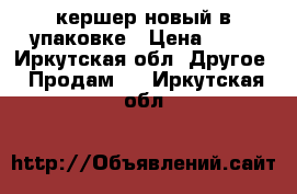 кершер новый в упаковке › Цена ­ 10 - Иркутская обл. Другое » Продам   . Иркутская обл.